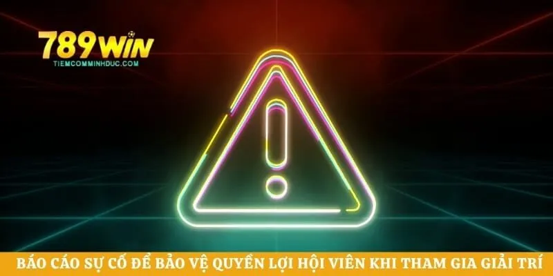 Báo cáo sự cố để bảo vệ quyền lợi hội viên khi tham gia giải trí