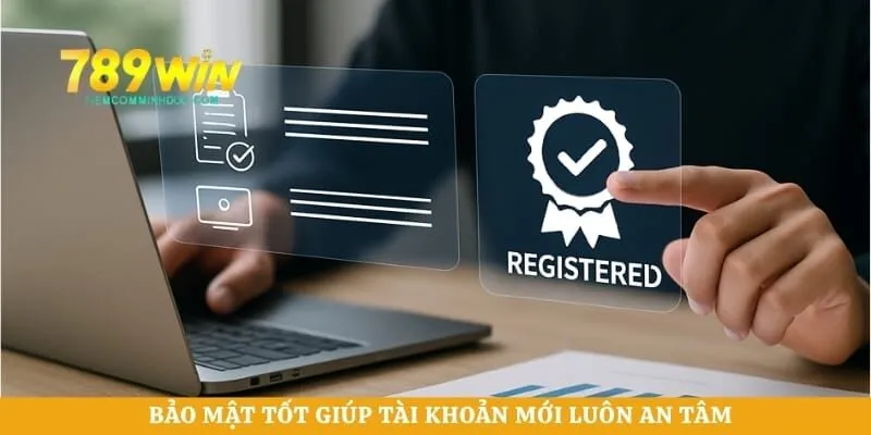 Bảo mật tốt giúp tài khoản mới luôn an tâm