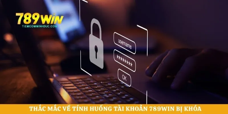Thắc mắc về tính huống tài khoản 789WIN bị khóa